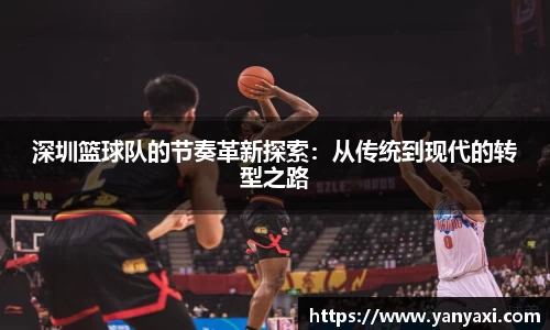 深圳篮球队的节奏革新探索：从传统到现代的转型之路