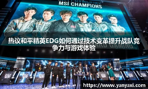 热议和平精英EDG如何通过技术变革提升战队竞争力与游戏体验