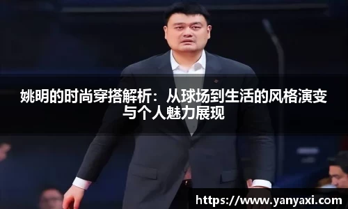 姚明的时尚穿搭解析：从球场到生活的风格演变与个人魅力展现