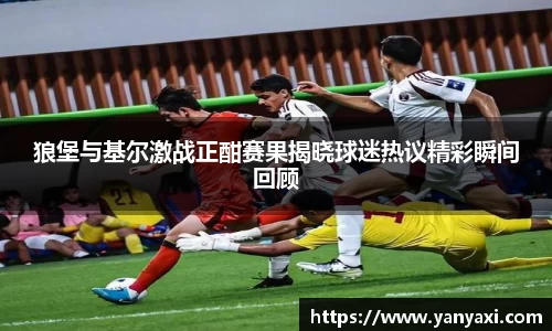 狼堡与基尔激战正酣赛果揭晓球迷热议精彩瞬间回顾