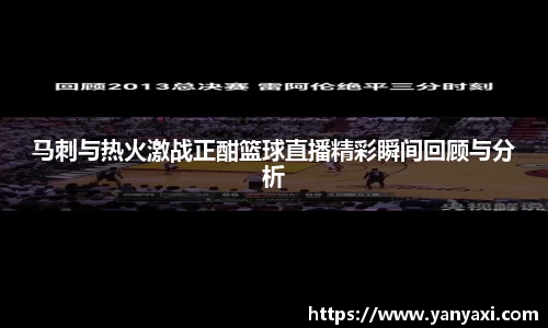 马刺与热火激战正酣篮球直播精彩瞬间回顾与分析