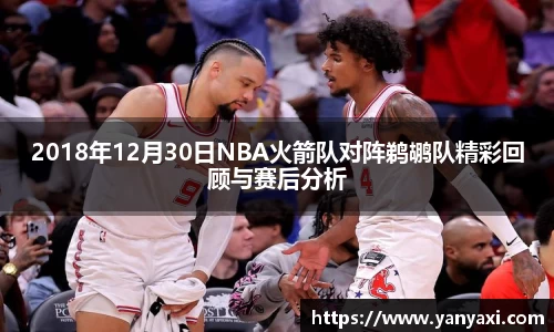 2018年12月30日NBA火箭队对阵鹈鹕队精彩回顾与赛后分析