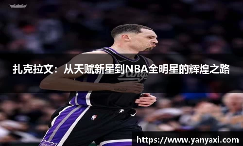 扎克拉文：从天赋新星到NBA全明星的辉煌之路