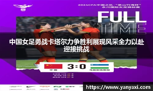 中国女足勇战卡塔尔力争胜利展现风采全力以赴迎接挑战