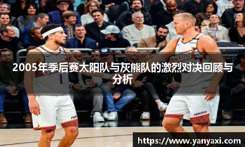 2005年季后赛太阳队与灰熊队的激烈对决回顾与分析