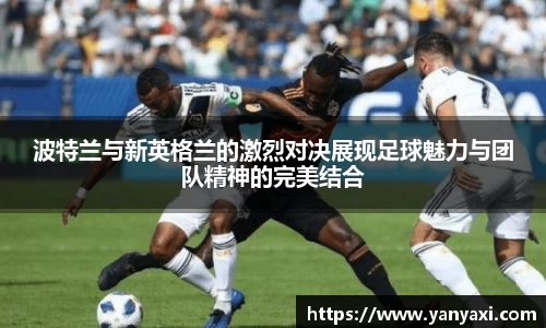 波特兰与新英格兰的激烈对决展现足球魅力与团队精神的完美结合