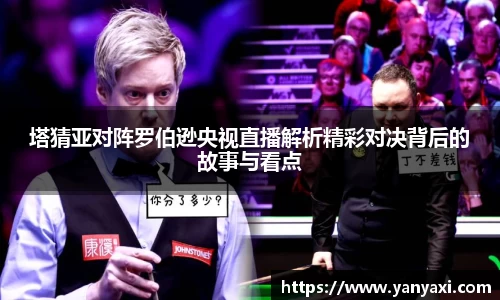 塔猜亚对阵罗伯逊央视直播解析精彩对决背后的故事与看点